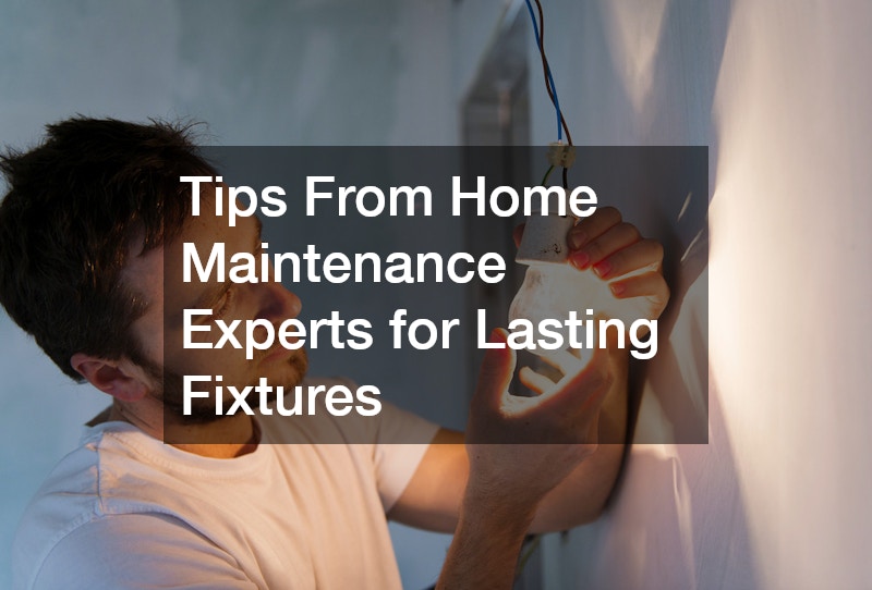 Tips From Home Maintenance Experts for Lasting Fixtures